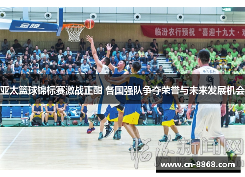 亚太篮球锦标赛激战正酣 各国强队争夺荣誉与未来发展机会