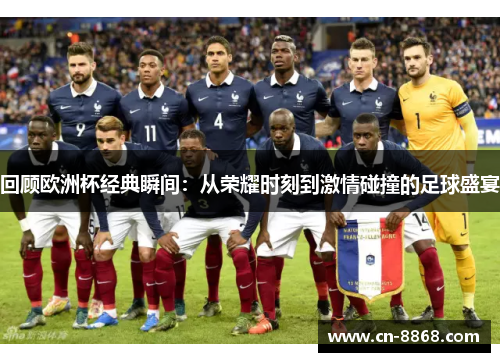 回顾欧洲杯经典瞬间：从荣耀时刻到激情碰撞的足球盛宴