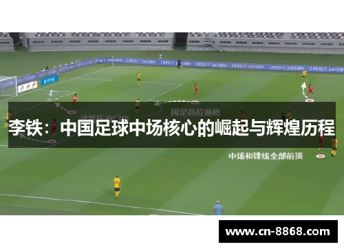 李铁：中国足球中场核心的崛起与辉煌历程