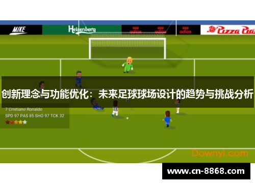 创新理念与功能优化：未来足球球场设计的趋势与挑战分析