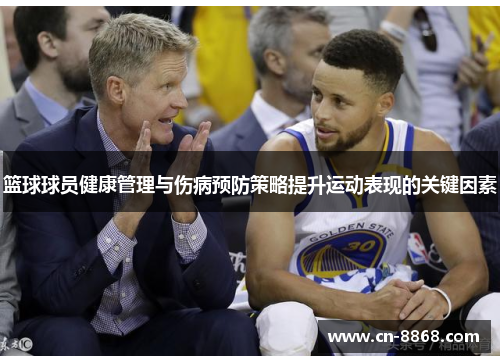 篮球球员健康管理与伤病预防策略提升运动表现的关键因素