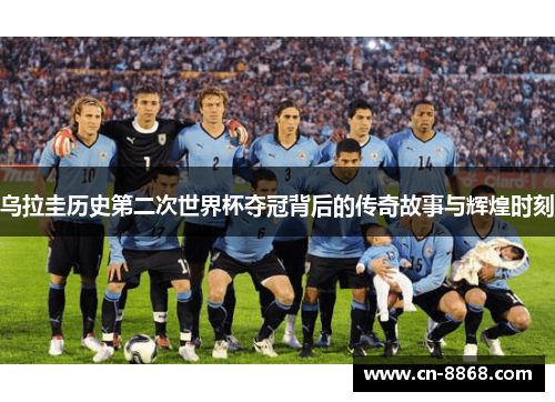 乌拉圭历史第二次世界杯夺冠背后的传奇故事与辉煌时刻