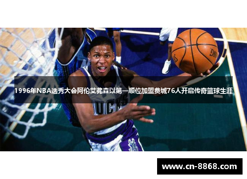 1996年NBA选秀大会阿伦艾弗森以第一顺位加盟费城76人开启传奇篮球生涯