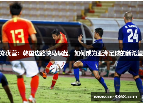 郑优营：韩国边路快马崛起，如何成为亚洲足球的新希望