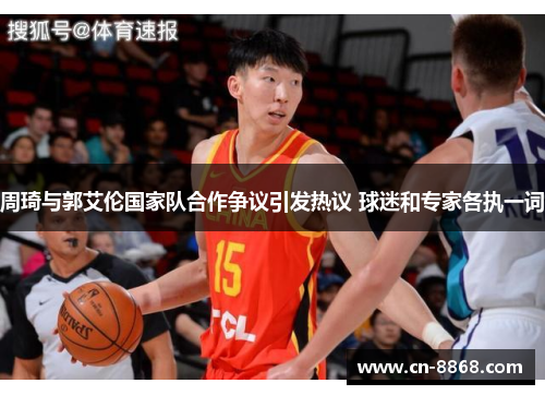 周琦与郭艾伦国家队合作争议引发热议 球迷和专家各执一词