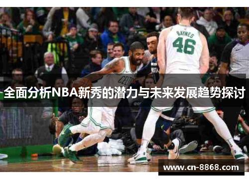 全面分析NBA新秀的潜力与未来发展趋势探讨
