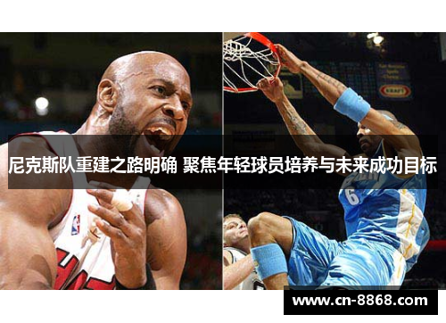 尼克斯队重建之路明确 聚焦年轻球员培养与未来成功目标