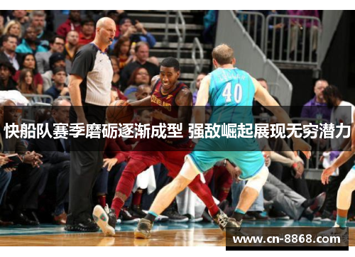 快船队赛季磨砺逐渐成型 强敌崛起展现无穷潜力