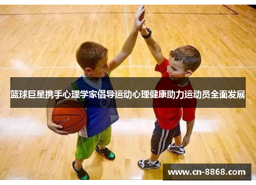 篮球巨星携手心理学家倡导运动心理健康助力运动员全面发展