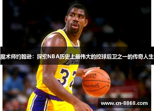 魔术师约翰逊：探索NBA历史上最伟大的控球后卫之一的传奇人生