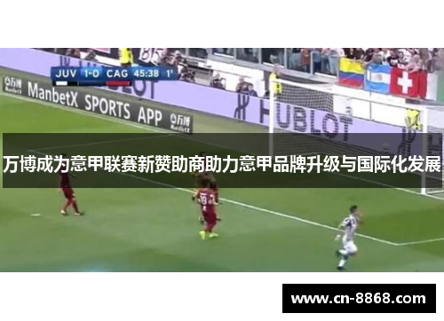 万博成为意甲联赛新赞助商助力意甲品牌升级与国际化发展