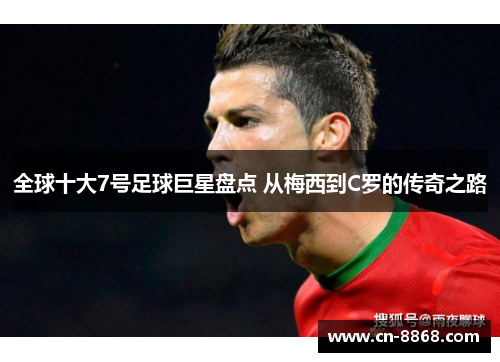全球十大7号足球巨星盘点 从梅西到C罗的传奇之路