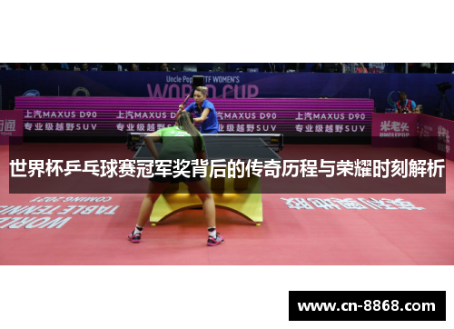 世界杯乒乓球赛冠军奖背后的传奇历程与荣耀时刻解析