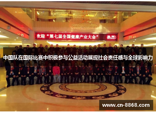 中国队在国际比赛中积极参与公益活动展现社会责任感与全球影响力