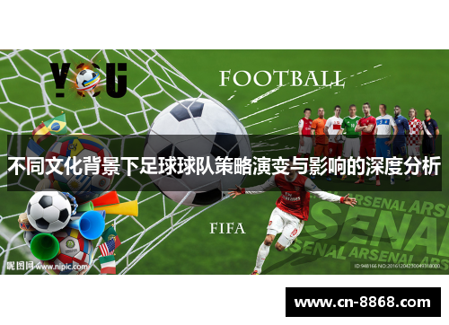 不同文化背景下足球球队策略演变与影响的深度分析