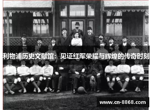 利物浦历史文献馆：见证红军荣耀与辉煌的传奇时刻