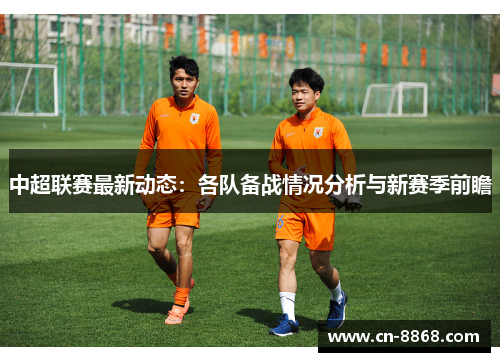 中超联赛最新动态：各队备战情况分析与新赛季前瞻