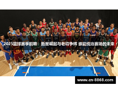2025篮球赛季前瞻：新星崛起与老将争辉 谁能统治赛场的未来