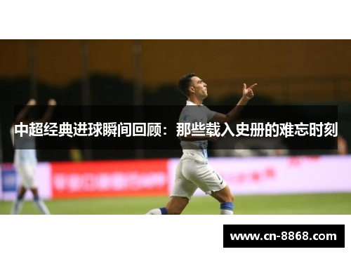 中超经典进球瞬间回顾：那些载入史册的难忘时刻