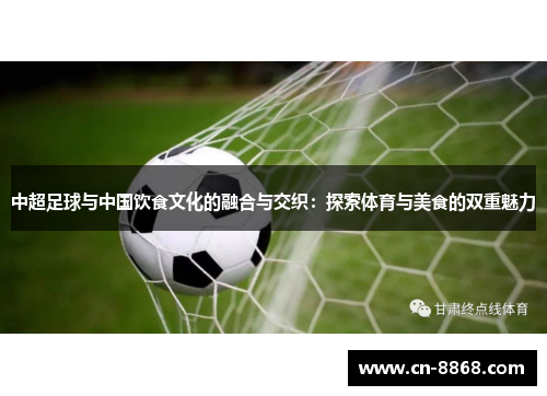 中超足球与中国饮食文化的融合与交织：探索体育与美食的双重魅力