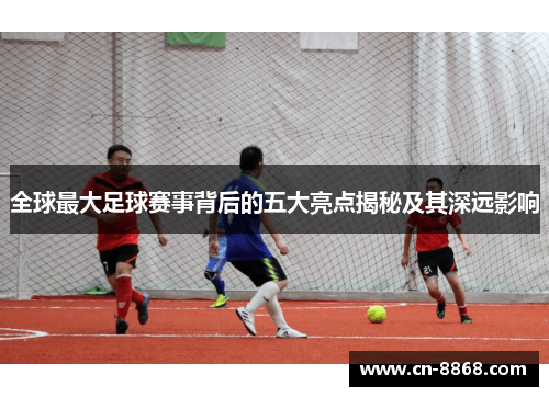 全球最大足球赛事背后的五大亮点揭秘及其深远影响