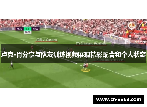 卢克·肖分享与队友训练视频展现精彩配合和个人状态