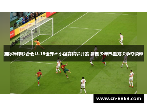 国际棒球联合会U-18世界杯小组赛精彩开赛 各国少年热血对决争夺荣耀