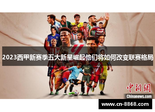2023西甲新赛季五大新星崛起他们将如何改变联赛格局