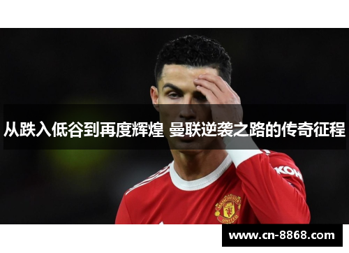 从跌入低谷到再度辉煌 曼联逆袭之路的传奇征程