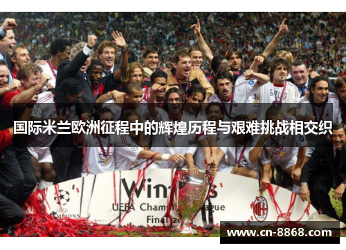 国际米兰欧洲征程中的辉煌历程与艰难挑战相交织