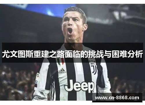 尤文图斯重建之路面临的挑战与困难分析