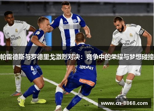 帕雷德斯与罗德里戈激烈对决：竞争中的荣耀与梦想碰撞
