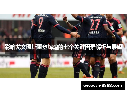 影响尤文图斯重塑辉煌的七个关键因素解析与展望