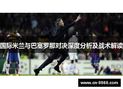 国际米兰与巴塞罗那对决深度分析及战术解读