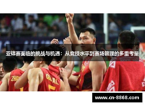 亚锦赛面临的挑战与机遇：从竞技水平到赛场管理的多重考量