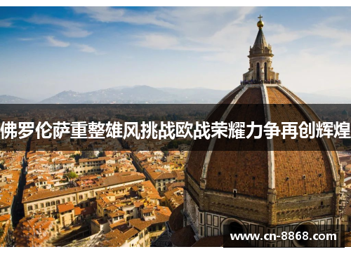 佛罗伦萨重整雄风挑战欧战荣耀力争再创辉煌