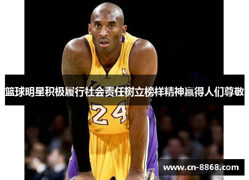 篮球明星积极履行社会责任树立榜样精神赢得人们尊敬