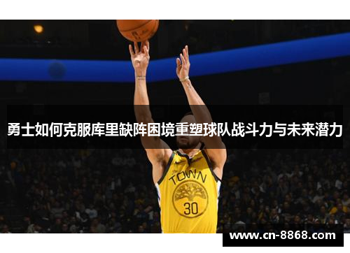 勇士如何克服库里缺阵困境重塑球队战斗力与未来潜力