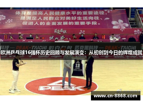 欧洲乒乓球16强杯历史回顾与发展演变：从初创到今日的辉煌成就