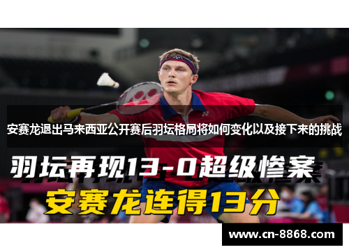 安赛龙退出马来西亚公开赛后羽坛格局将如何变化以及接下来的挑战