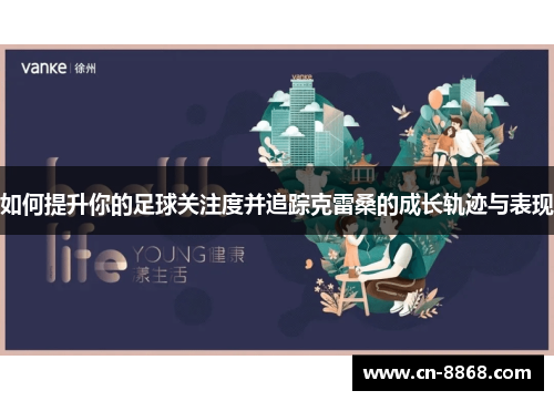 如何提升你的足球关注度并追踪克雷桑的成长轨迹与表现