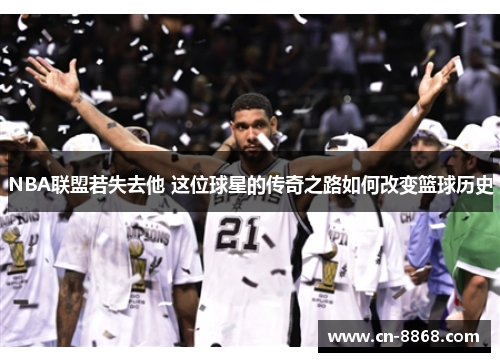 NBA联盟若失去他 这位球星的传奇之路如何改变篮球历史