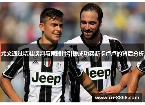 尤文通过精准谈判与策略性引援成功买断卡卢卢的背后分析