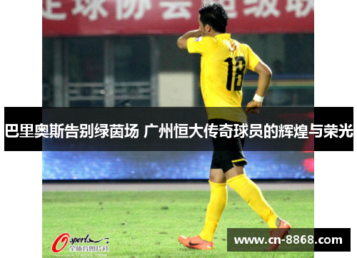 巴里奥斯告别绿茵场 广州恒大传奇球员的辉煌与荣光