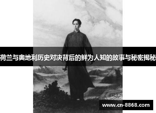 荷兰与奥地利历史对决背后的鲜为人知的故事与秘密揭秘