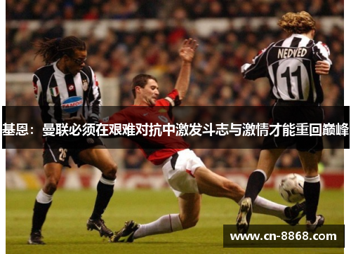 基恩：曼联必须在艰难对抗中激发斗志与激情才能重回巅峰