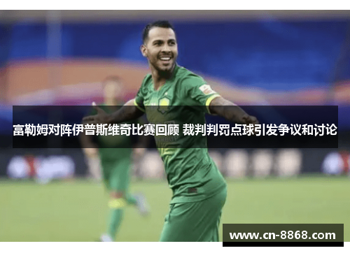 富勒姆对阵伊普斯维奇比赛回顾 裁判判罚点球引发争议和讨论