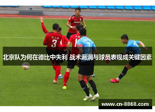 北京队为何在德比中失利 战术漏洞与球员表现成关键因素