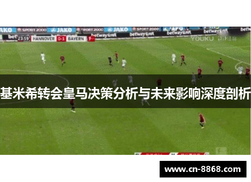基米希转会皇马决策分析与未来影响深度剖析