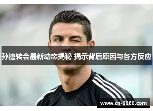 孙捷转会最新动态揭秘 揭示背后原因与各方反应